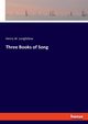 Three Books of Song, Longfellow Henry W.