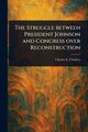 The Struggle Between President Johnson and Congress Over Reconstruction, Chadsey Charles E. (Charles Ernest)