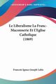 Le Liberalisme La Franc-Maconnerie Et L'Eglise Catholique (1869), Labis Francois Ignace Joseph