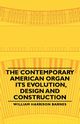 The Contemporary American Organ - Its Evolution, Design and Construction, Barnes William Harrison