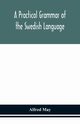 A practical grammar of the Swedish language; with reading and writing exercises (Seventh Revised Edition), May Alfred