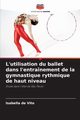 L'utilisation du ballet dans l'entranement de la gymnastique rythmique de haut niveau, de Vito Isabella