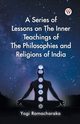A Series of Lessons on The Inner Teachings of The Philosophies and Religions of India, Ramacharaka Yogi