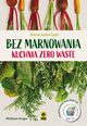 Bez marnowania Kuchnia zero waste, Lesz Anna