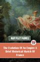The Evolution Of An Empire  A Brief Historical Sketch Of France, Parmele Mary Platt