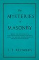 The Mysteries of Masonry - Being the Outline of a Universal Philosophy Founded Upon the Ritual and Degrees of Ancient Freemasonry., Reynolds L. E.