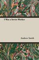 I Was a Soviet Worker, Smith Andrew