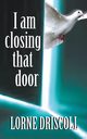 I Am Closing That Door, Driscoll Lorne  S