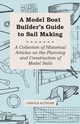 A Model Boat Builder's Guide to Rigging - A Collection of Historical Articles on the Construction of Model Ship Rigging, Various Authors