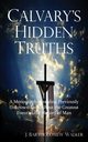 Calvary's Hidden Truths, Walker J Bartholomew