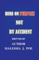 HERE ON PURPOSE NOT BY ACCIDENT, Poe Malessia J.
