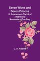 Seven Wives and Seven Prisons;Or, Experiences in the Life of a Matrimonial Monomaniac. A True Story, Abbott L. A.