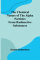 The Chemical Nature of the alpha particles from radioactive substances, Rutherford Ernest