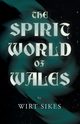 The Spirit World of Wales - Including Ghosts, Spectral Animals, Household Fairies, the Devil in Wales and Angelic Spirits (Folklore History Series), Sikes Wirt