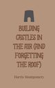 Building Castles in the Air (And Forgetting the Roof), Montgomery Harris