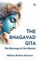 The Bhagavad Gita The Message of the Master, Atkinson William Walker