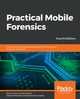Practical Mobile Forensics - Fourth Edition, Tamma Rohit