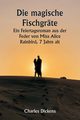 Die magische Fischgrte  Ein Feiertagsroman aus der Feder von Miss Alice Rainbird, 7 Jahre alt, Dickens Charles