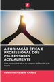 A FORMA?O TICA E PROFISSIONAL DOS PROFESSORES ACTUALMENTE, Chikela Celestino Piedade