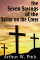 The Seven Sayings of the Savior on the Cross, Pink Arthur W.
