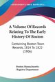 A Volume Of Records Relating To The Early History Of Boston, Boston Massachusetts Registry Department