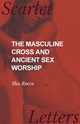 The Masculine Cross and Ancient Sex Worship, Rocco Sha