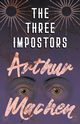 The Three Impostors - Or, The Transmutations, Machen Arthur