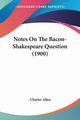 Notes On The Bacon-Shakespeare Question (1900), Allen Charles