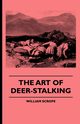 The Art of Deer-Stalking - Illustrated by a Narrative of a Few Days Sport in the Forest of Atholl, with Some Account of the Nature and Habits of Red D, Scrope William