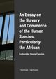 An Essay on the Slavery and Commerce of the Human Species, Particularly the African, Clarkson Thomas