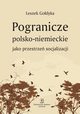 Pogranicze polsko-niemieckie jako przestrze socjalizacji, Godyka Leszek