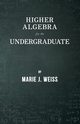 Higher Algebra for the Undergraduate, Weiss Marie J.