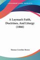 A Layman's Faith, Doctrines, And Liturgy (1866), Brown Thomas Crowther