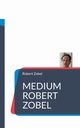 Medium Robert Zobel, Zobel Robert