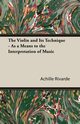 The Violin and Its Technique - As a Means to the Interpretation of Music, Rivarde Achille