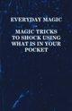 Everyday Magic - Magic Tricks to Shock Using What is in Your Pocket - Coins, Notes, Handkerchiefs, Cigarettes, Anon