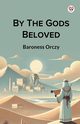 By The Gods Beloved, Orczy Baroness