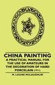 China Painting - A Practical Manual for the Use of Amateurs in the Decoration of Hard Porcelain (1911), McLaughlin M. Louise