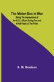The Motor-Bus in War; Being the Impressions of an A.S.C. Officer during Two and a Half Years at the Front, Beatson A. M.