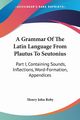 A Grammar Of The Latin Language From Plautus To Seutonius, Roby Henry John