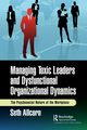 Managing Toxic Leaders and Dysfunctional Organizational Dynamics, Allcorn Seth