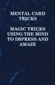 Mental Card Tricks - Magic Tricks Using the Mind to Impress and Amaze, Anon