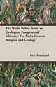 The World Before Adam or Geological Footprints of Jehovah - The Links Between Religion and Geology, Beanland Rev A.