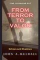 From Terror to Valor, Mulhall John A.