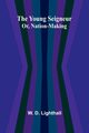 The Young Seigneur Or, Nation-Making, D. Lighthall W.