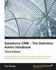 Salesforce CRM - The Definitive Admin Handbook - Third Edition, Goodey Paul