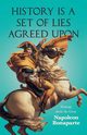 History is a Set of Lies Agreed Upon - Writings about the Great Napoleon Bonaparte, Various