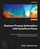 Business Process Automation with Salesforce Flows, Munagavalasa Srini