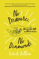 No Pressure, No Diamonds, Dillion Teri A