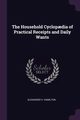 The Household Cyclop?dia of Practical Receipts and Daily Wants, Hamilton Alexander V.